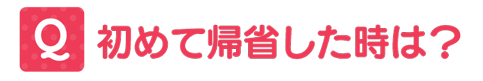 初めて帰省したときは?
