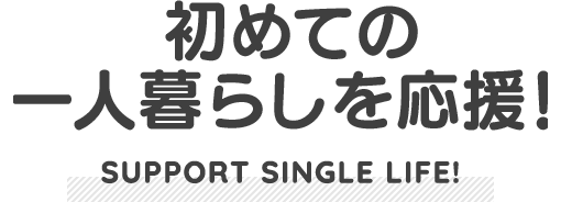 初めての一人暮らしを応援!