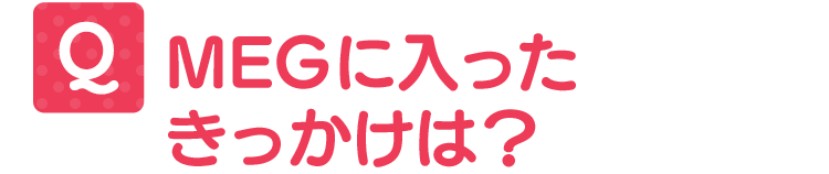 MEGに入ったきっかけは?