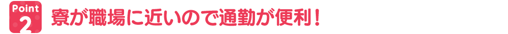 寮が職場に近いので通勤が便利!