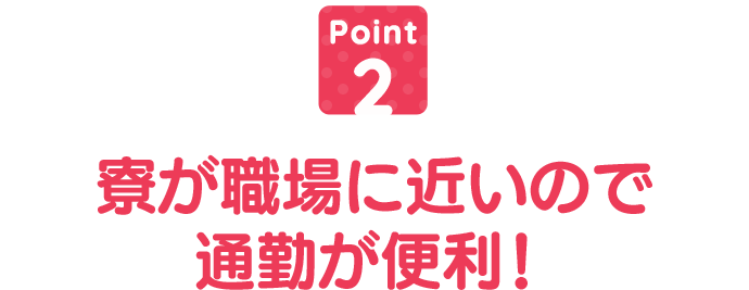 寮が職場に近いので通勤が便利!