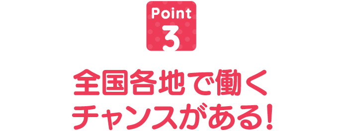 全国各地で働くチャンスがある!